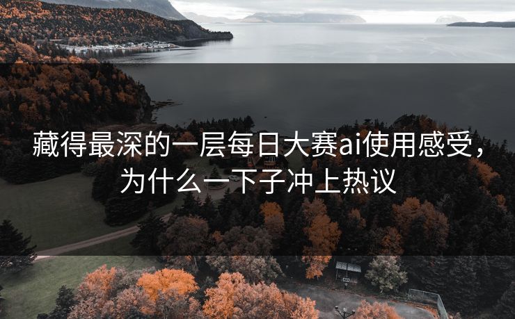 藏得最深的一层每日大赛ai使用感受，为什么一下子冲上热议
