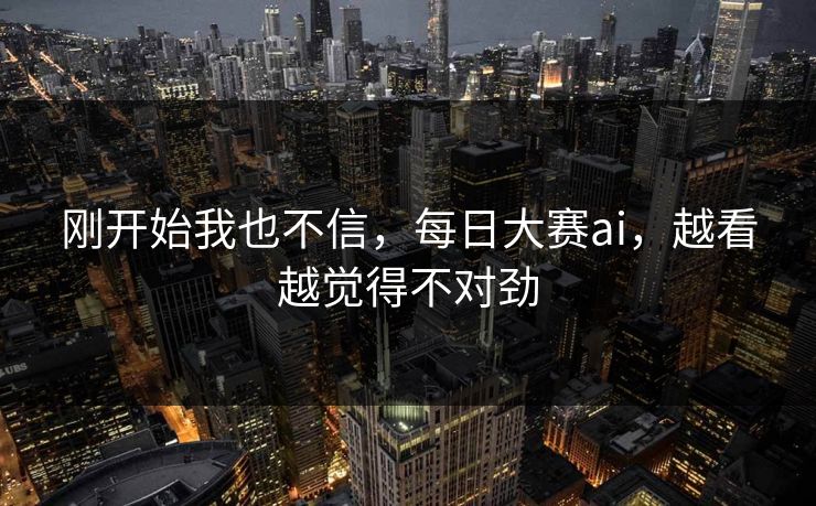 刚开始我也不信，每日大赛ai，越看越觉得不对劲
